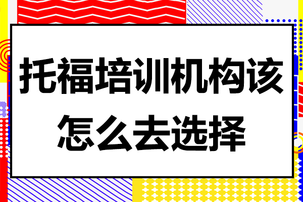 上海托福-托福培训机构该怎么去选择