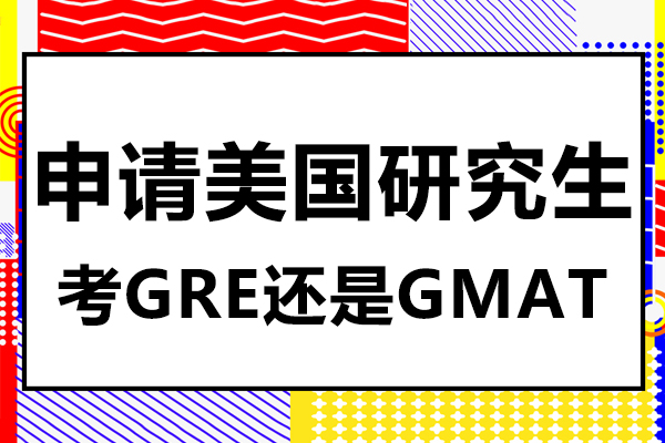 上海GRE-申请美国研究生考GRE还是GMAT