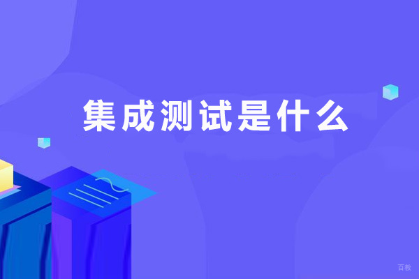 集成测试是什么-它和系统测试的区别是什么