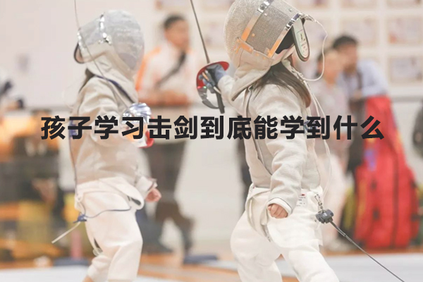 武汉体育竞技-孩子学习击剑到底能学到什么