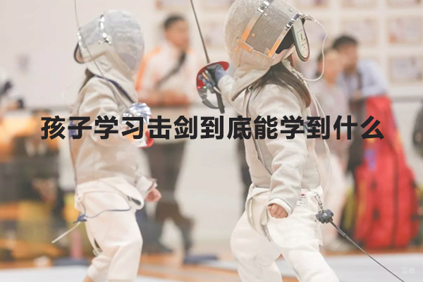 孩子学习击剑到底能学到什么