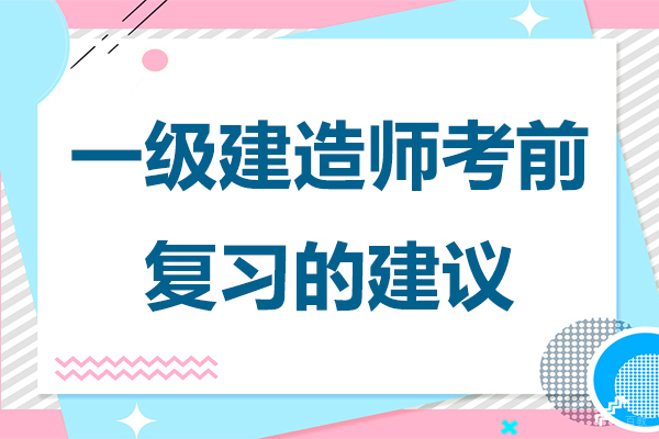 上海建造工程-一级建造师考前复习的建议