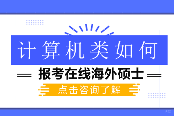 计算机类如何报考在线海外硕士-计算机类如何报考在线海外硕士研究生