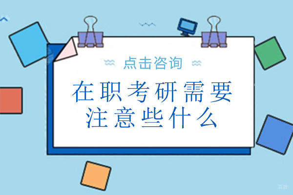在职考研需要注意些什么-在职考研注意事项