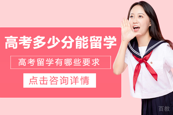 高考多少分能留学-高考留学有哪些要求