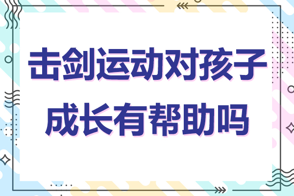 擊劍運動對孩子成長有幫助嗎-擊劍運動對孩子有哪些好處