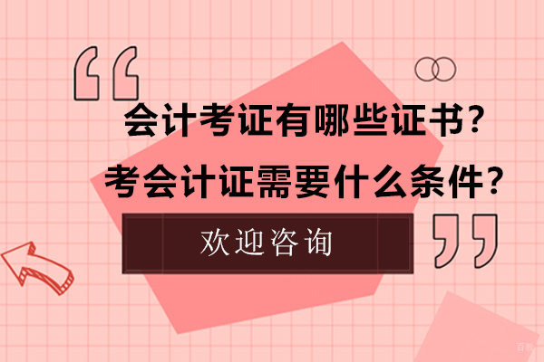 会计考证有哪些证书？考会计证需要什么条件？