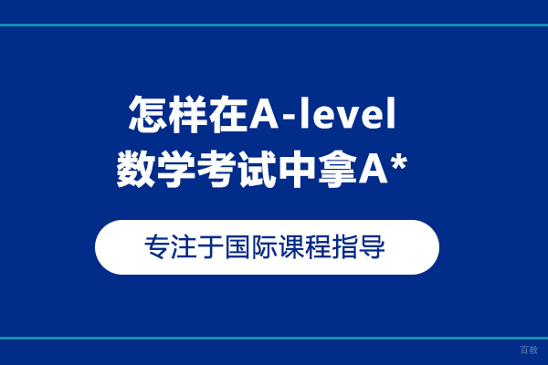 怎样在A-level数学考试中拿A*
