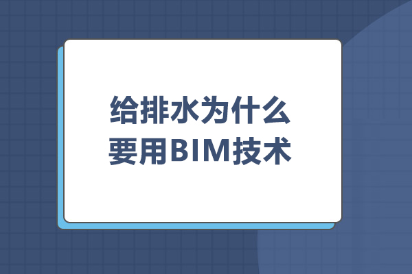 武汉建筑/财会-给排水为什么要用BIM技术