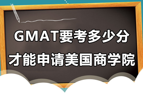 《GMAT要考多少分才能申请美国商学院》