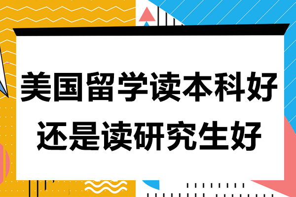 美國(guó)留學(xué)讀本科好還是讀研究生好