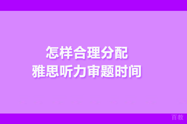 怎样合理分配雅思听力审题时间