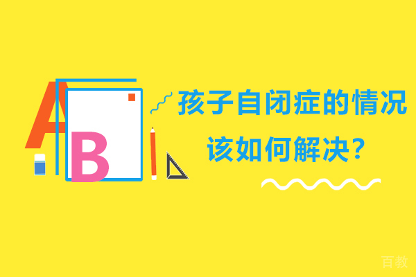 孩子自闭症的情况该如何解决?