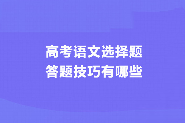 高考語(yǔ)文選擇題答題技巧有哪些