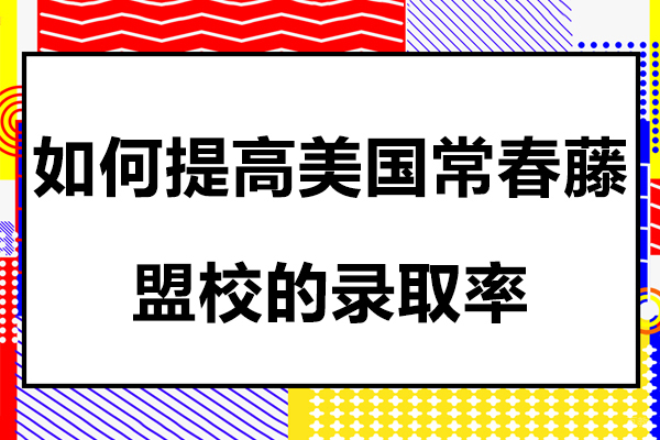 如何提高美国常春藤盟校的录取率