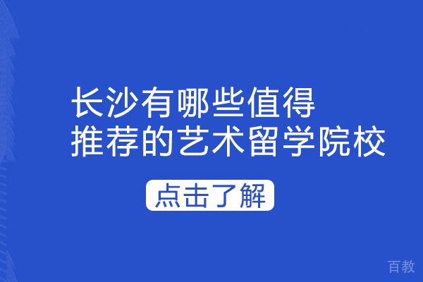 长沙有哪些值得推荐的艺术留学院校