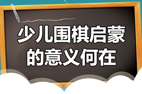 《少儿围棋启蒙的意义何在》