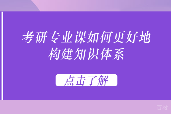 长沙考研专业课如何更好地构建知识体系