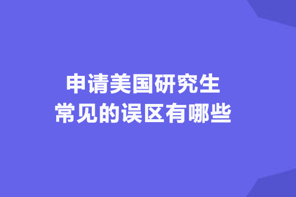 申請(qǐng)美國(guó)研究生常見的誤區(qū)有哪些