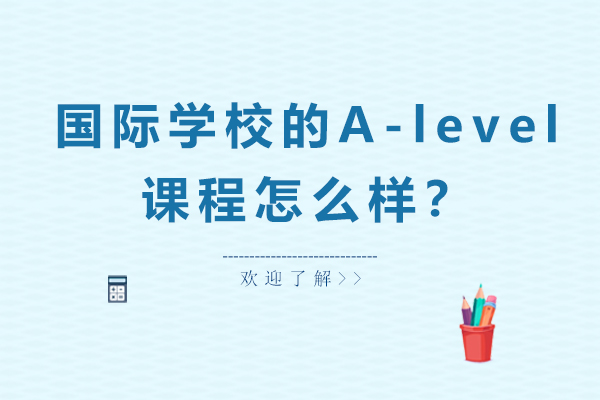 国际学校A-level课程全解析：从内容体系到升学优势的深度解读
