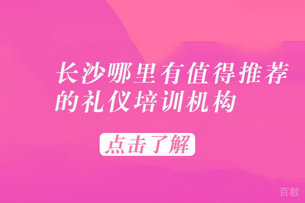 长沙哪里有值得推荐的礼仪培训机构