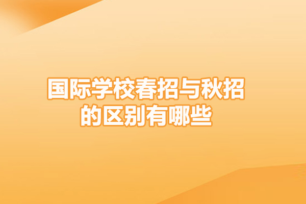 国际学校春招与秋招的区别有哪些