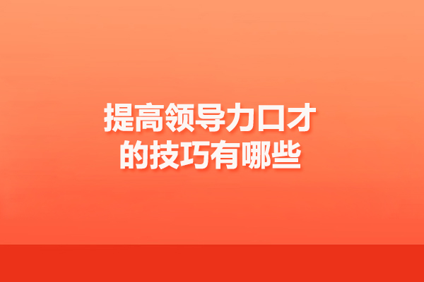 提高領(lǐng)導(dǎo)力口才的技巧有哪些