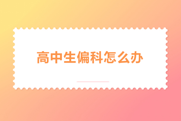 高中生偏科怎么办-有什么解决的办法