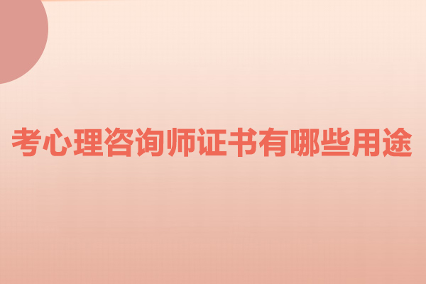 考心理咨询师证书有哪些用途