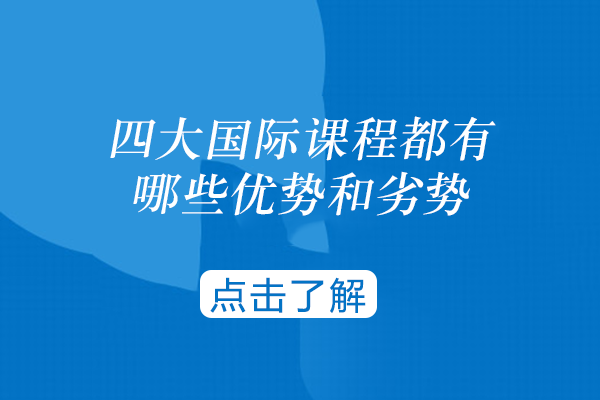 深度解析四大主流国际课程优劣势：选对体系更易冲刺目标院校