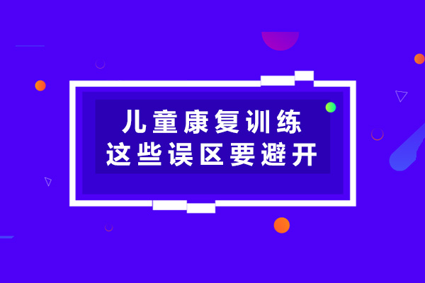 儿童康复训练中，这几大误区要避开