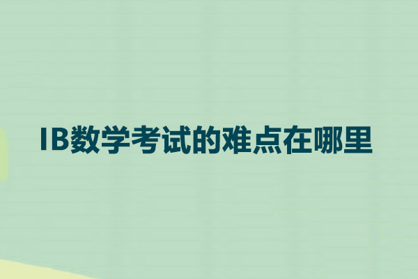 IB数学考试的难点在哪里-北京ib国际课程辅导