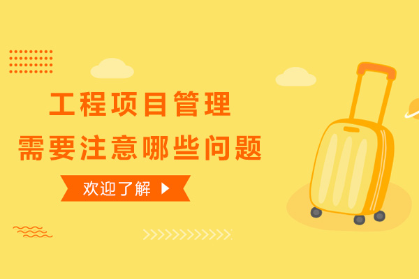 工程项目管理需要注意哪些问题