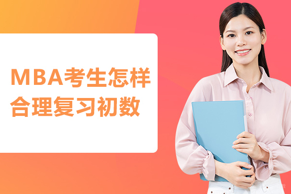 MBA考生怎样合理复习初数