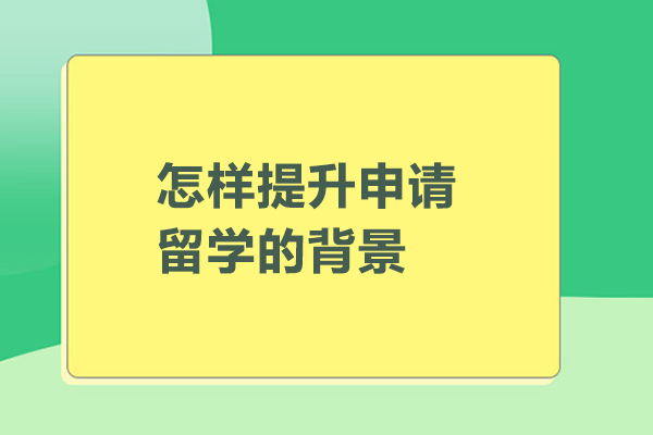 怎样提升申请留学的背景