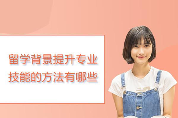 留学背景提升专业技能的方法有哪些