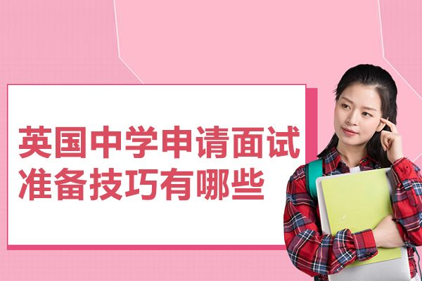 合肥英国留学-英国中学申请面试准备技巧有哪些