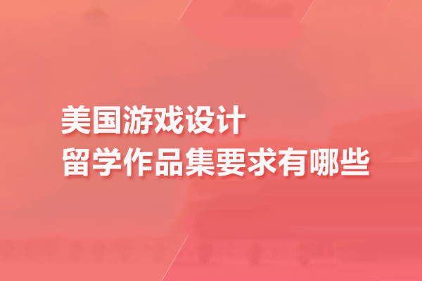 美国游戏设计留学作品集要求有哪些