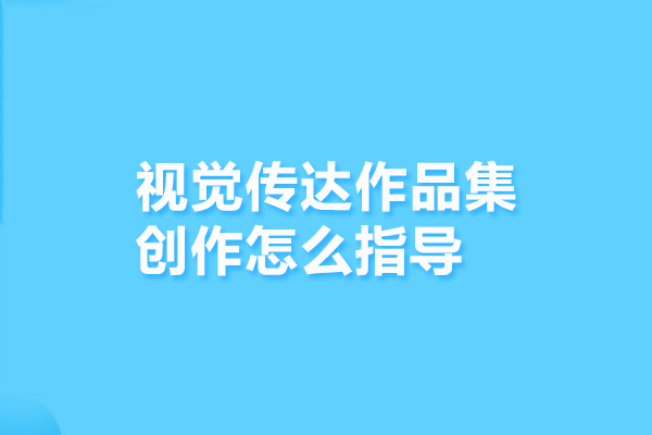 视觉传达作品集创作怎么指导