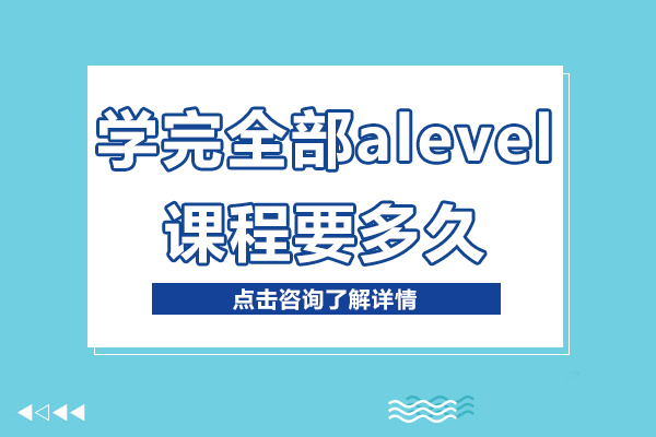 學(xué)完全部alevel課程要多久