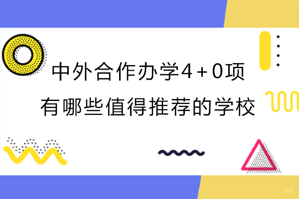 中外合作办学4+0项目有哪些值得推荐的学校