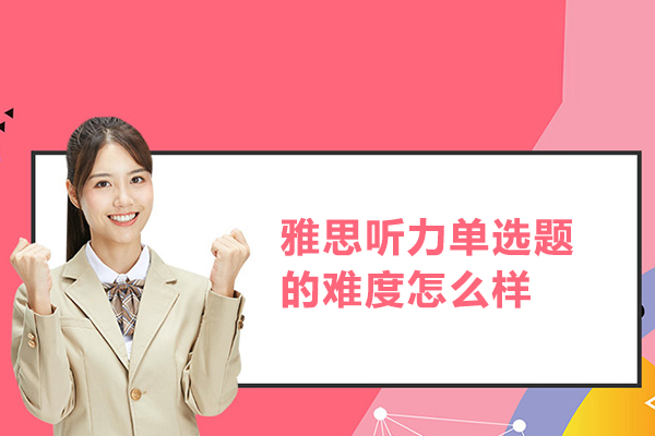 雅思听力单选题的难度怎么样
