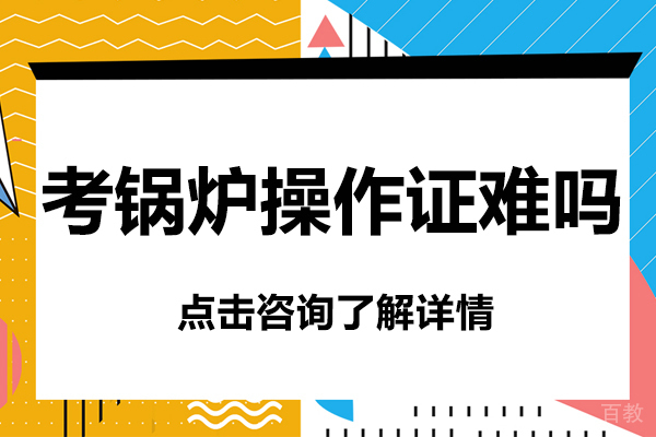 考锅炉司炉操作证难吗