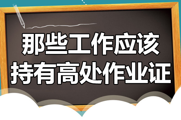 那些工作应该持有高处作业证