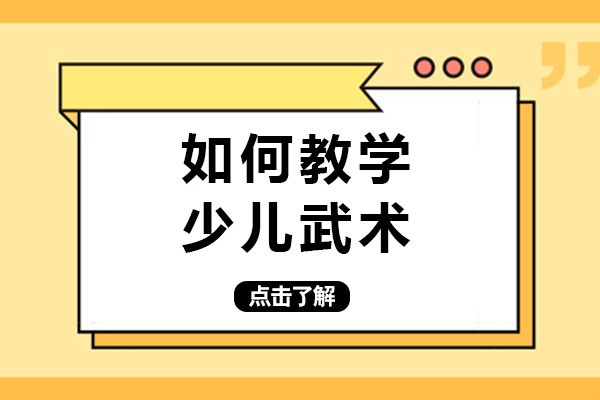 少儿武术教学全流程指南：从目标设定到课堂实施的科学方法