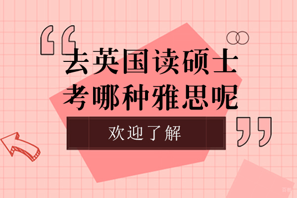 去英国读硕士考哪种雅思呢