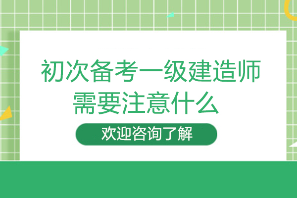 初次备考一级建造师需要注意什么