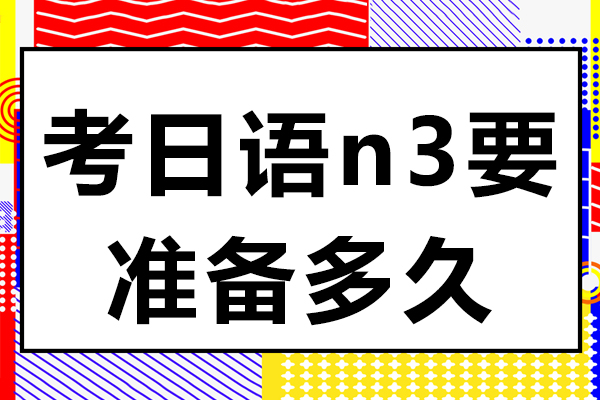 考日語(yǔ)n3要準(zhǔn)備多久