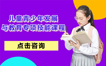 北京职业资格证书培训-儿童青少年发展与教育专项技能课程