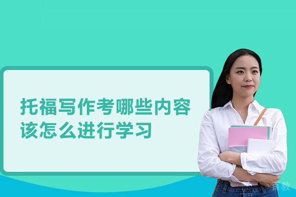 托福写作考哪些内容,该怎么进行学习